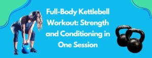 Full-Body Kettlebell Workout: Strength and Conditioning in One Session